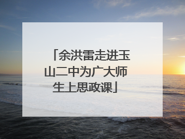 余洪雷走进玉山二中为广大师生上思政课